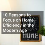 10 Reasons to Focus on Home Efficiency in the Modern Age