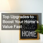 Top Upgrades to Boost Your Homes Value Fast