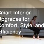 Smart Interior Upgrades for Comfort, Style, and Efficiency